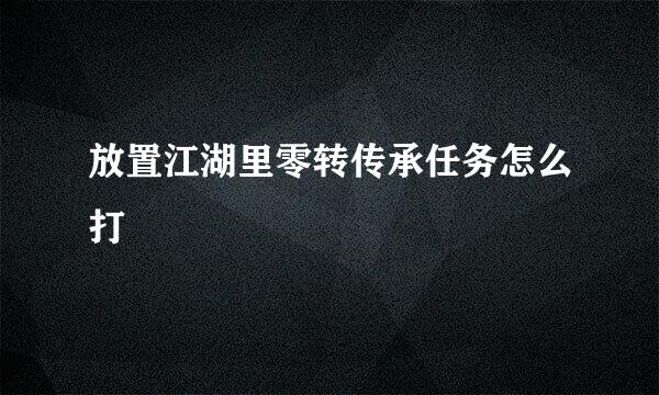 放置江湖里零转传承任务怎么打