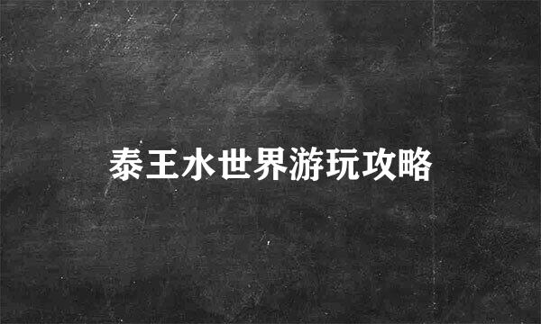 泰王水世界游玩攻略