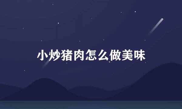 小炒猪肉怎么做美味
