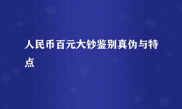 人民币百元大钞鉴别真伪与特点