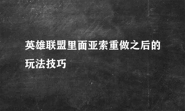 英雄联盟里面亚索重做之后的玩法技巧