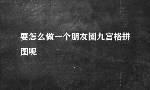 要怎么做一个朋友圈九宫格拼图呢