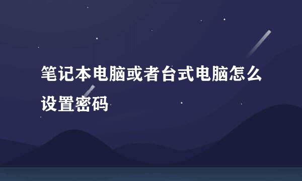 笔记本电脑或者台式电脑怎么设置密码