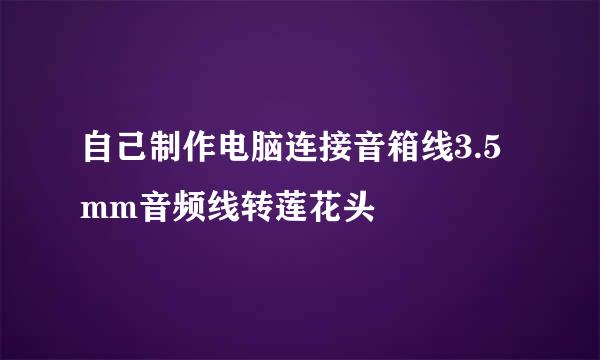 自己制作电脑连接音箱线3.5mm音频线转莲花头