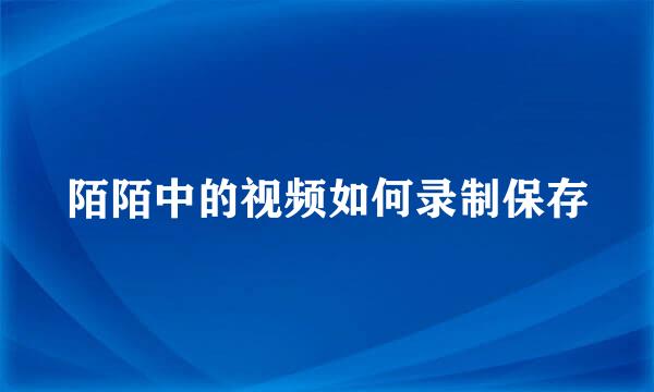 陌陌中的视频如何录制保存
