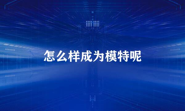 怎么样成为模特呢