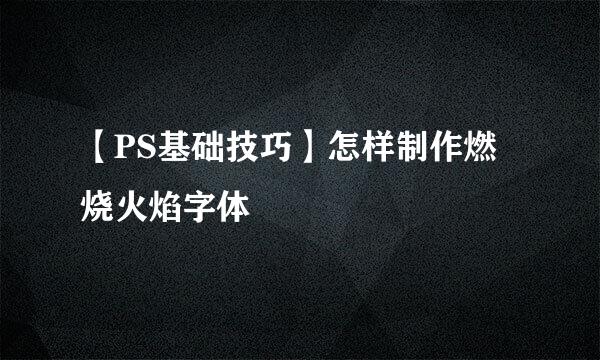 【PS基础技巧】怎样制作燃烧火焰字体