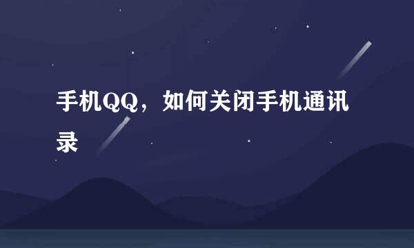 手机QQ，如何关闭手机通讯录