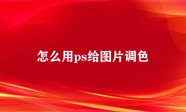 怎么用ps给图片调色