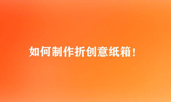 如何制作折创意纸箱！