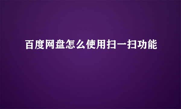 百度网盘怎么使用扫一扫功能