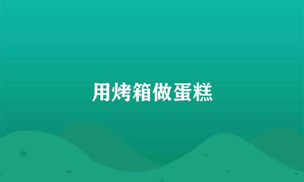 用烤箱做蛋糕