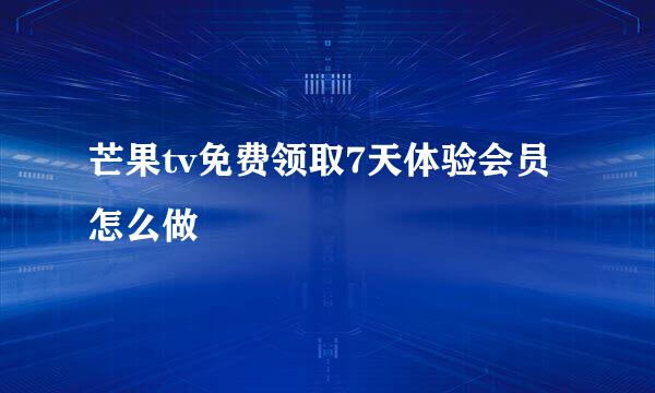 芒果tv免费领取7天体验会员怎么做