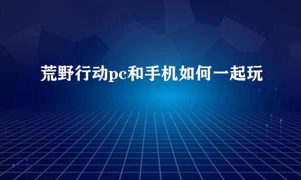 荒野行动pc和手机如何一起玩