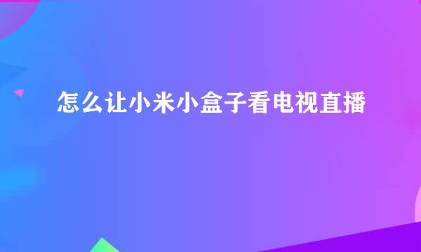 怎么让小米小盒子看电视直播