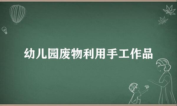 幼儿园废物利用手工作品