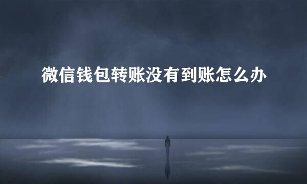 微信钱包转账没有到账怎么办