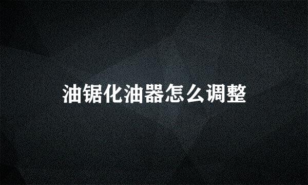 油锯化油器怎么调整