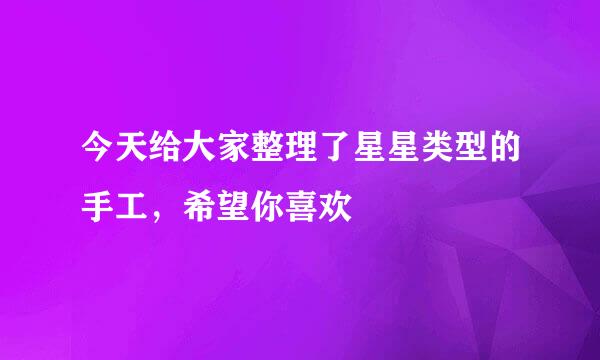 今天给大家整理了星星类型的手工，希望你喜欢