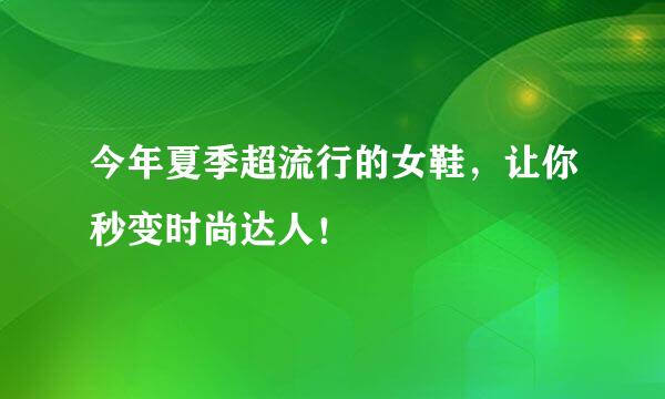 今年夏季超流行的女鞋，让你秒变时尚达人！