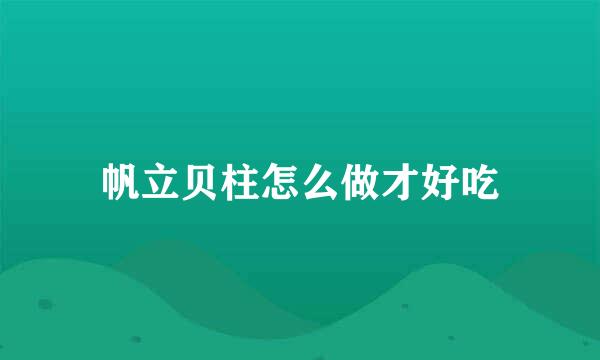 帆立贝柱怎么做才好吃