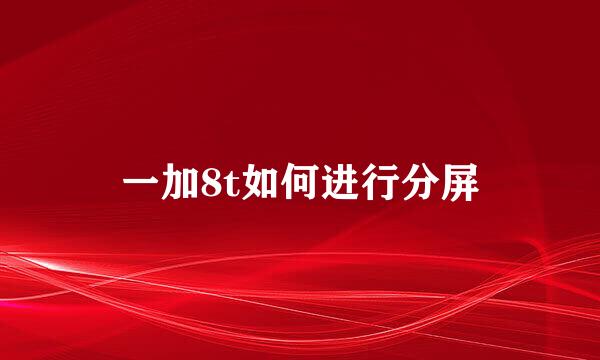一加8t如何进行分屏