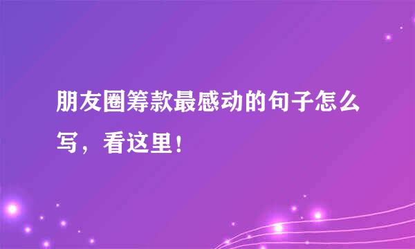 朋友圈筹款最感动的句子怎么写，看这里！