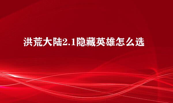 洪荒大陆2.1隐藏英雄怎么选