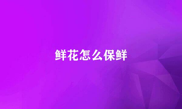 鲜花怎么保鲜