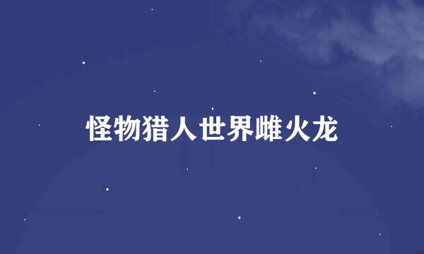 怪物猎人世界雌火龙