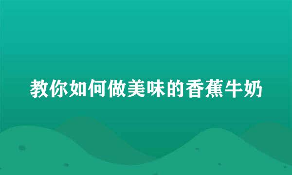 教你如何做美味的香蕉牛奶