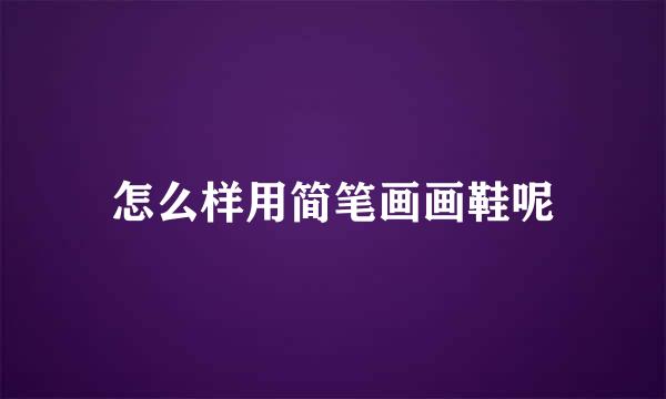 怎么样用简笔画画鞋呢