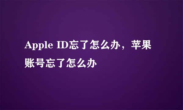 Apple ID忘了怎么办，苹果账号忘了怎么办