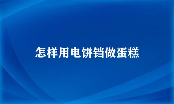 怎样用电饼铛做蛋糕