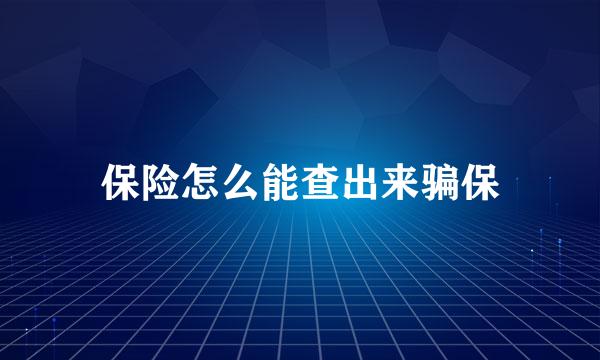 保险怎么能查出来骗保