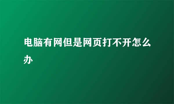 电脑有网但是网页打不开怎么办