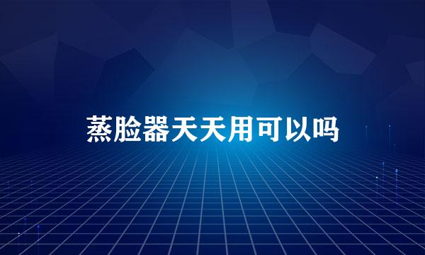 蒸脸器天天用可以吗