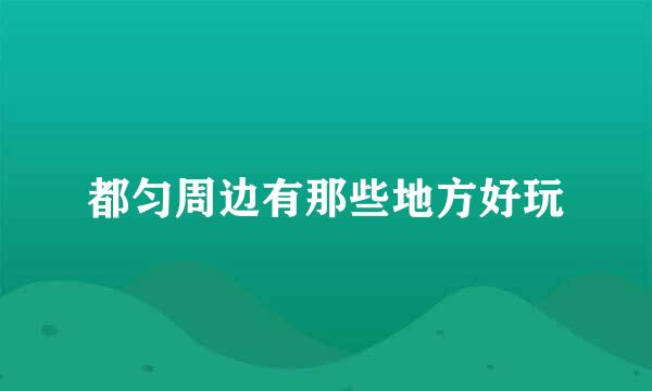 都匀周边有那些地方好玩