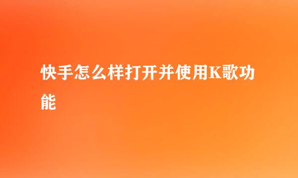 快手怎么样打开并使用K歌功能