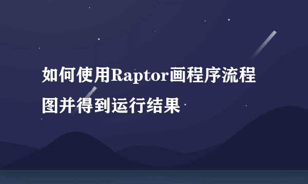 如何使用Raptor画程序流程图并得到运行结果