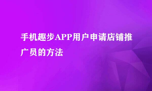 手机趣步APP用户申请店铺推广员的方法