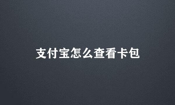 支付宝怎么查看卡包