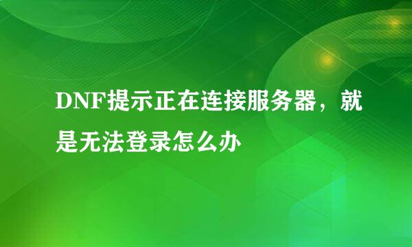 DNF提示正在连接服务器，就是无法登录怎么办