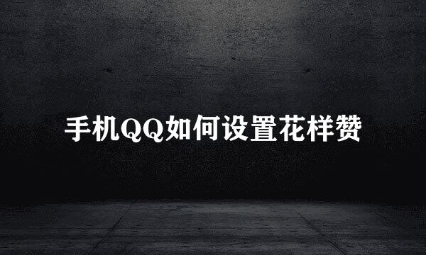手机QQ如何设置花样赞