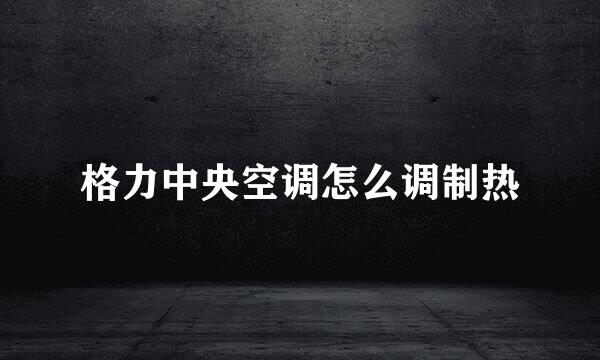 格力中央空调怎么调制热