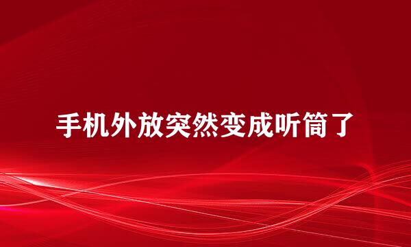 手机外放突然变成听筒了