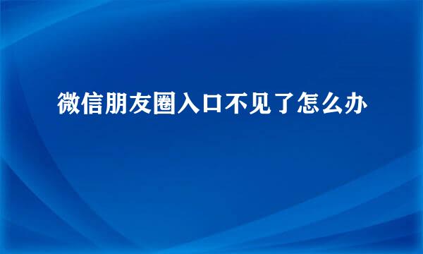 微信朋友圈入口不见了怎么办