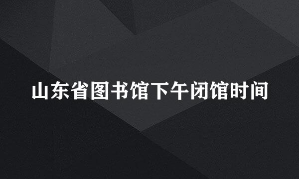 山东省图书馆下午闭馆时间