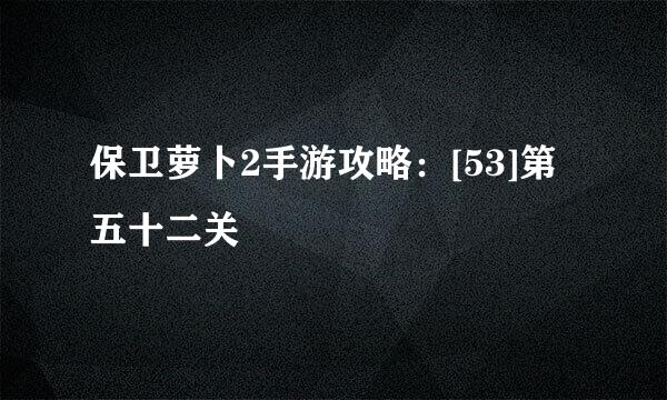 保卫萝卜2手游攻略：[53]第五十二关