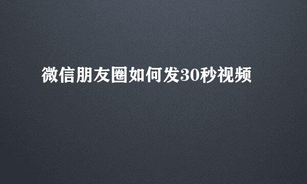 微信朋友圈如何发30秒视频